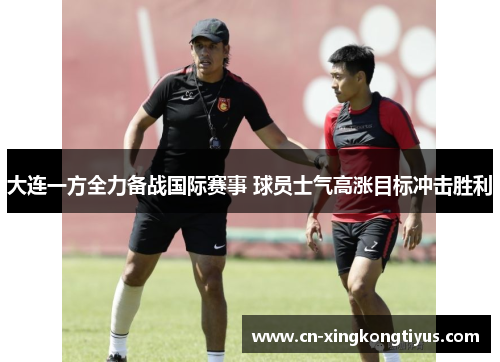 大连一方全力备战国际赛事 球员士气高涨目标冲击胜利