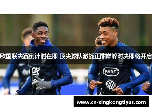 欧国联决赛倒计时在即 顶尖球队激战正酣巅峰对决即将开启