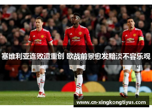 塞维利亚连败遭重创 欧战前景愈发黯淡不容乐观