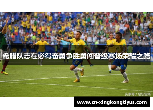 希腊队志在必得奋勇争胜勇闯晋级赛场荣耀之路