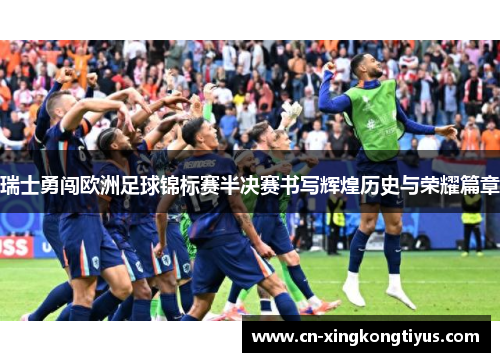瑞士勇闯欧洲足球锦标赛半决赛书写辉煌历史与荣耀篇章