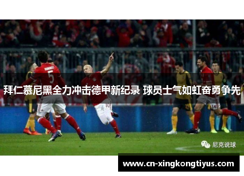 拜仁慕尼黑全力冲击德甲新纪录 球员士气如虹奋勇争先
