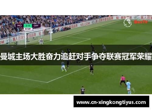 曼城主场大胜奋力追赶对手争夺联赛冠军荣耀