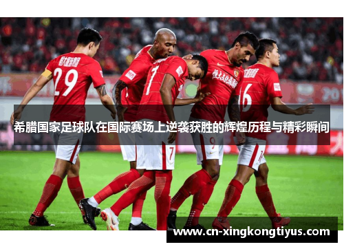 希腊国家足球队在国际赛场上逆袭获胜的辉煌历程与精彩瞬间