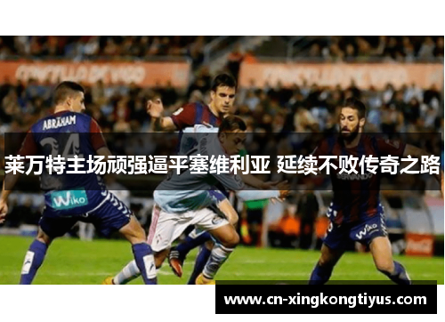 莱万特主场顽强逼平塞维利亚 延续不败传奇之路