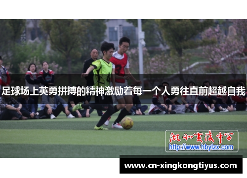 足球场上英勇拼搏的精神激励着每一个人勇往直前超越自我