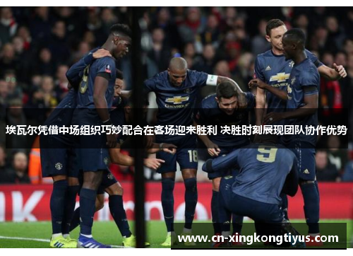 埃瓦尔凭借中场组织巧妙配合在客场迎来胜利 决胜时刻展现团队协作优势