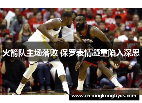 火箭队主场落败 保罗表情凝重陷入深思