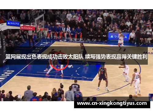 篮网展现出色表现成功击败太阳队 续写强势表现赢得关键胜利