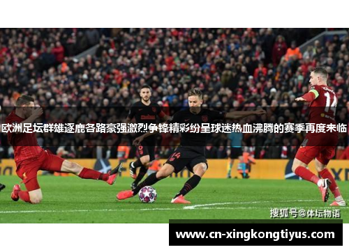 欧洲足坛群雄逐鹿各路豪强激烈争锋精彩纷呈球迷热血沸腾的赛季再度来临