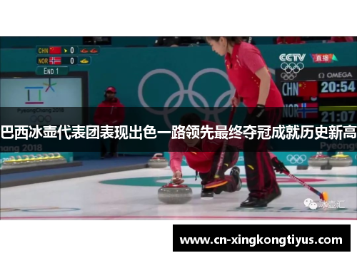 巴西冰壶代表团表现出色一路领先最终夺冠成就历史新高