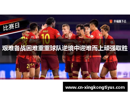 艰难备战困难重重球队逆境中迎难而上顽强取胜