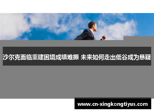 沙尔克面临重建困境成绩难振 未来如何走出低谷成为悬疑