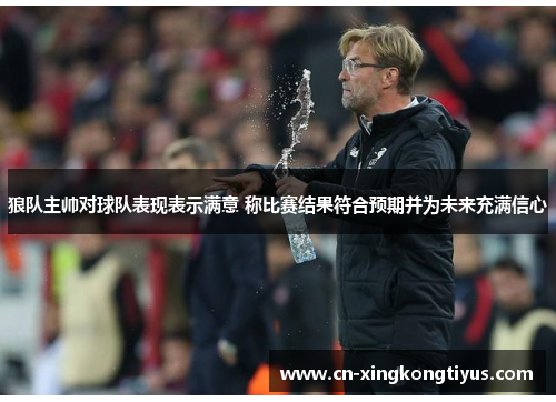 狼队主帅对球队表现表示满意 称比赛结果符合预期并为未来充满信心