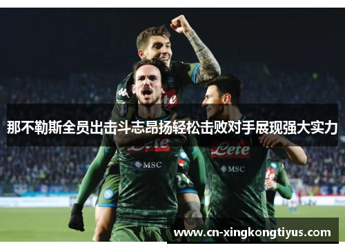 那不勒斯全员出击斗志昂扬轻松击败对手展现强大实力