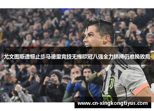 尤文图斯遗憾止步马德里竞技无缘欧冠八强全力拼搏仍难挽败局